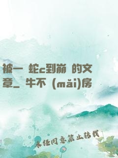 被一條蛇c到崩潰的文章