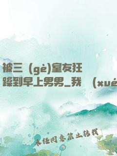被三個(gè)室友狂躁到早上男男