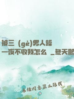 被三個(gè)男人躁一夜不收我怎么辦