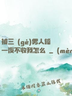 被三個(gè)男人躁一夜不收我怎么辦