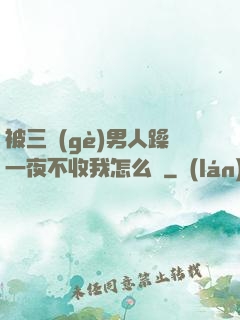 被三個(gè)男人躁一夜不收我怎么辦