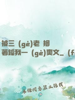 被三個(gè)老頭捆著躁我一個(gè)爽文