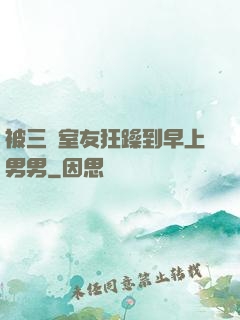 被三個室友狂躁到早上男男