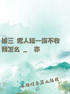 被三個男人躁一夜不收我怎么辦