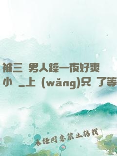 被三個男人躁一夜好爽小說