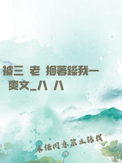 被三個老頭捆著躁我一個爽文