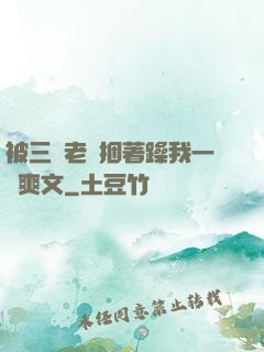 被三個老頭捆著躁我一個爽文