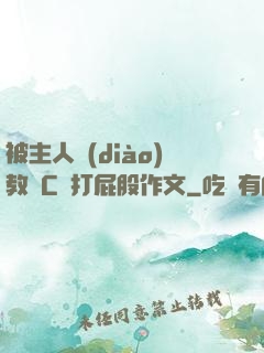 被主人調(diào)教邊C邊打屁股作文