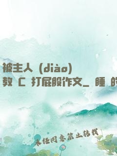 被主人調(diào)教邊C邊打屁股作文