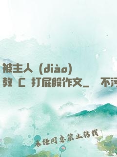 被主人調(diào)教邊C邊打屁股作文