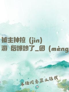 被主神拉進(jìn)游戲后爆炒了