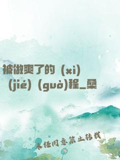 被做爽了的細(xì)節(jié)過(guò)程