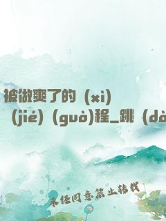 被做爽了的細(xì)節(jié)過(guò)程