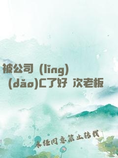 被公司領(lǐng)導(dǎo)C了好幾次老板