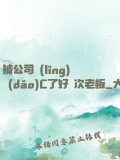 被公司領(lǐng)導(dǎo)C了好幾次老板