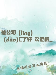 被公司領(lǐng)導(dǎo)C了好幾次老板