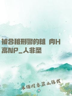 被合租刑警的粗漢肉H高NP
