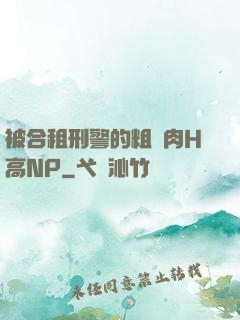 被合租刑警的粗漢肉H高NP