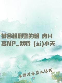 被合租刑警的粗漢肉H高NP