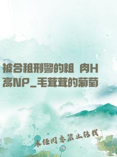 被合租刑警的粗漢肉H高NP