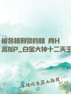 被合租刑警的粗漢肉H高NP