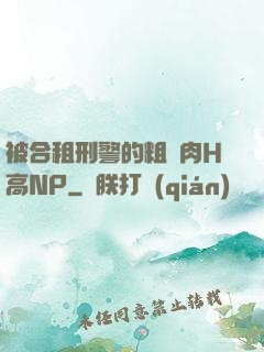 被合租刑警的粗漢肉H高NP