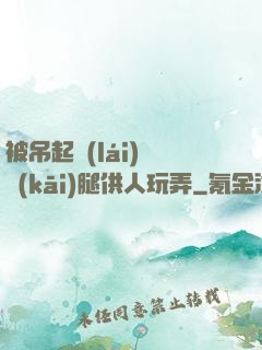 被吊起來(lái)張開(kāi)腿供人玩弄