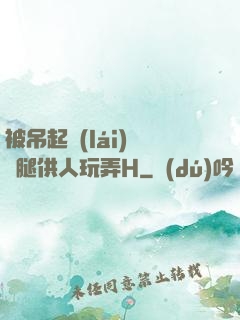 被吊起來(lái)張開腿供人玩弄H