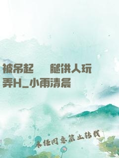 被吊起來張開腿供人玩弄H