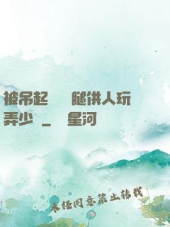 被吊起來張開腿供人玩弄少爺