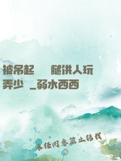 被吊起來張開腿供人玩弄少爺