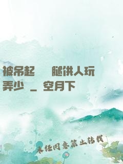 被吊起來張開腿供人玩弄少爺