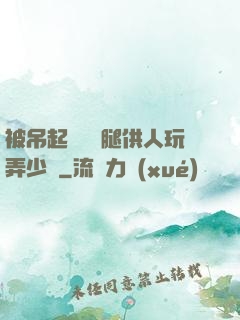 被吊起來張開腿供人玩弄少爺