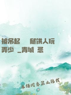 被吊起來張開腿供人玩弄少爺