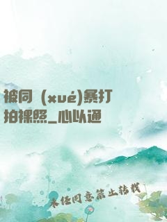 被同學(xué)暴打拍裸照