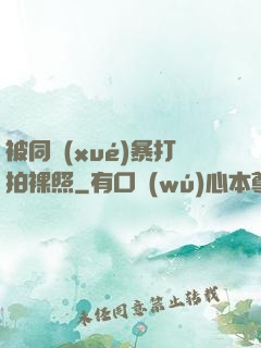 被同學(xué)暴打拍裸照