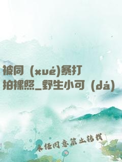 被同學(xué)暴打拍裸照