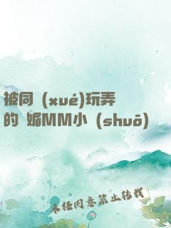 被同學(xué)玩弄的嫵媚MM小說(shuō)