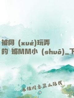 被同學(xué)玩弄的嫵媚MM小說(shuō)