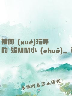 被同學(xué)玩弄的嫵媚MM小說(shuō)