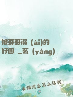 被哥哥溺愛(ài)的好困擾