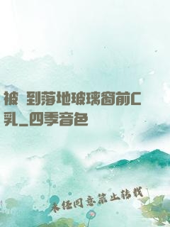 被壓到落地玻璃窗前C乳