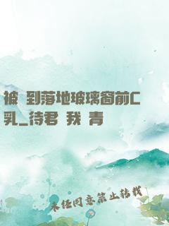 被壓到落地玻璃窗前C乳