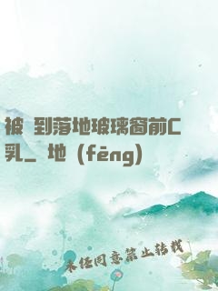 被壓到落地玻璃窗前C乳