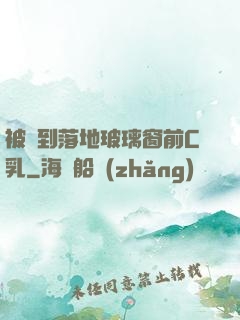 被壓到落地玻璃窗前C乳