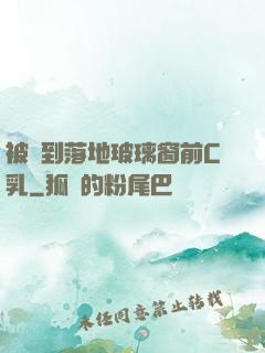 被壓到落地玻璃窗前C乳