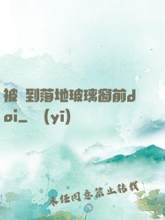被壓到落地玻璃窗前doi
