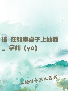 被壓在教室桌子上抽插