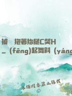 被壯漢抱著抬腿C哭H