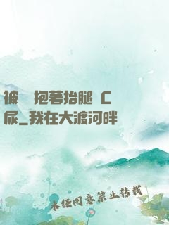 被壯漢抱著抬腿邊C邊尿